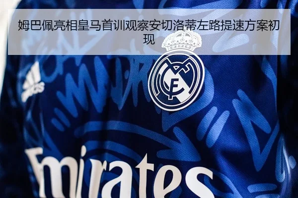 姆巴佩亮相皇马首训观察安切洛蒂左路提速方案初现